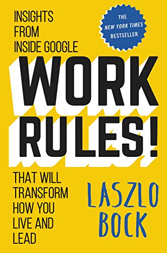 Work Rules! :  Insights from Inside Google That Will Transform How You Live and Lead.