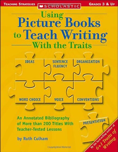 Using Picture Books to Teach Writing with the Traits : An Annotated Bibliography of More Than 200 Titles With Teacher-Tested Lessons.