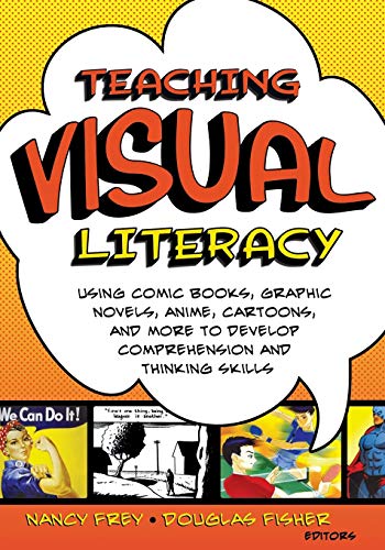 Teaching visual literacy  : using comic books, graphic novels, anime, cartoons, and more to develop comprehension and thinking skills