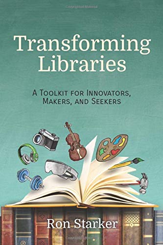 Transforming Libraries : A Toolkit for Innovators, Makers, and Seekers.