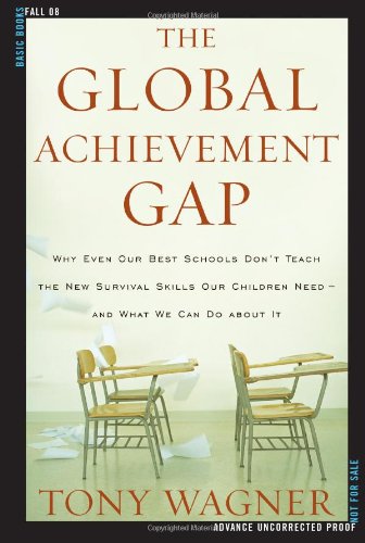 The global achievement gap : why even our best schools don't teach the new survival skills our children need--and what we can do about it
