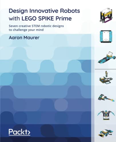 Design Innovative Robots with LEGO SPIKE Prime : Seven creative STEM robotic designs to challenge your mind.