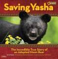 Saving Yasha: The Incredible True Story of an Adopted Moon Bear (National Geographic Kids)