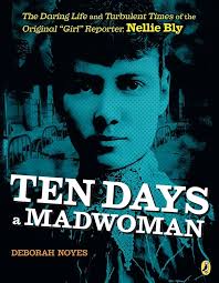 Ten days a madwoman : the daring life and turbulent times of the original "girl" reporter, Nellie Bly.