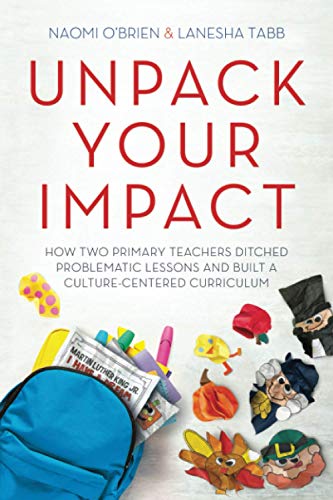 Unpack Your Impact : How Two Primary Teachers Ditched Problematic Lessons and Built a Culture-Centered Curriculum