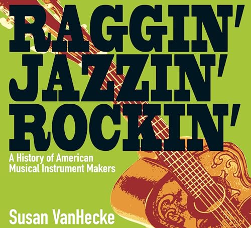 Raggin', jazzin', rockin'  : a history of American musical instrument makers