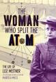 The woman who split the atom : the life of Lise Meitner