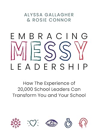 Embracing MESSY leadership   : how the experience of 20,000 school leaders can transform you and your school