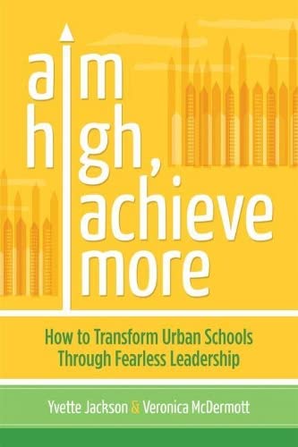 Aim high, Achieve More : How to Transform Urban Schools Through Fearless Leadership.