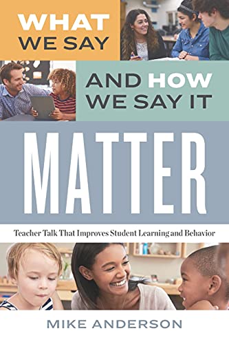 What we say and how we say it MATTER : Teacher Talk That Improves Student Learning and Behavior.