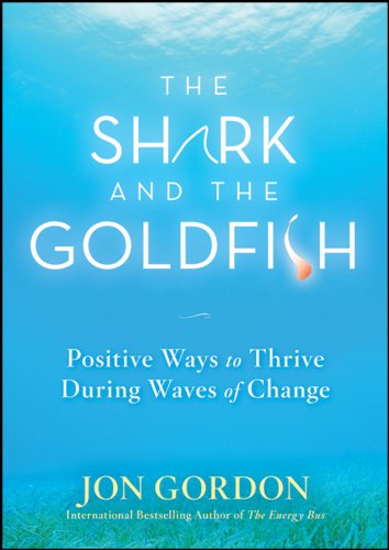 The Shark and the Goldfish : Positive Ways to Thrive During Waves of Change.