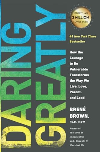 Daring Greatly : How The Courage to Be Vulnerable Transforms the Way We Live, Love, Parent, and Lead.