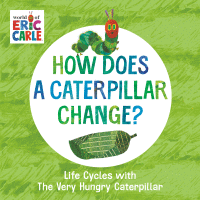 How does a caterpillar change? : life cycles with the very hungry caterpillar