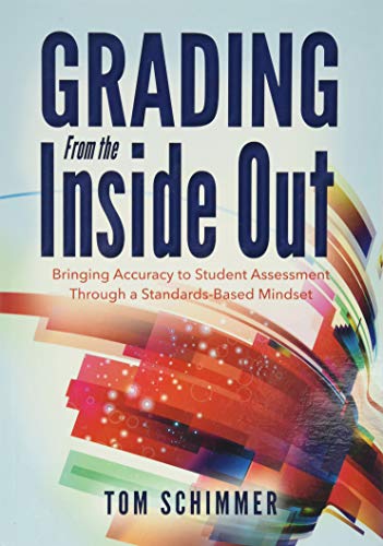 Grading From the Inside Out : Brining Accuracy to Student Assessment Through a Standards -Based Mindset.