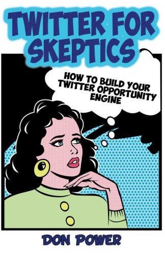 Twitter for Skeptics : How to Build Your Twitter Opportunity Engine.