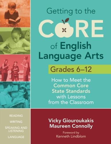 Getting to the core of English Language Arts : Grades 6-12, How to Meet the Common Core State Standards with Lessons from the Classroom .